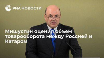 Александр Новак - Михаил Мишустин - Мишустин: в январе-апреле товарооборот России и Катара составил более 1,5 миллиарда рублей - smartmoney.one - Москва - Россия - Катар - Доха - Кения