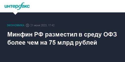 Минфин РФ разместил в среду ОФЗ более чем на 75 млрд рублей - smartmoney.one - Москва - Россия