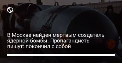 В Москве найден мертвым создатель ядерной бомбы. Пропагандисты пишут: покончил с собой - liga.net - Москва - Россия - Украина