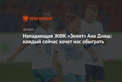 Нападающая ЖФК «Зенит» Ана Диаш: каждый сейчас хочет нас обыграть - championat.com - Россия - Санкт-Петербург - Гаити