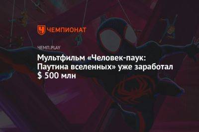 Мультфильм «Человек-паук: Паутина вселенных» уже заработал $ 500 млн - championat.com