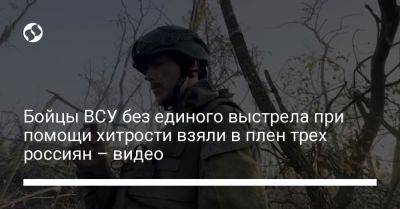 Бойцы ВСУ без единого выстрела при помощи хитрости взяли в плен трех россиян – видео - liga.net - Украина