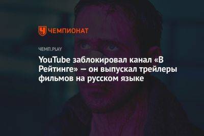 YouTube заблокировал канал «В Рейтинге» — он выпускал трейлеры фильмов и сериалов на русском языке - championat.com