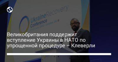 Джеймс Клеверли - Великобритания поддержит вступление Украины в НАТО по упрощенной процедуре – Клеверли - liga.net - Украина - Англия - Лондон - Швеция - Финляндия