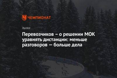 Перевозчиков – о решении МОК уравнять дистанции: меньше разговоров — больше дела - championat.com - Россия