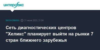 Сеть диагностических центров "Хеликс" планирует выйти на рынки 7 стран ближнего зарубежья - smartmoney.one - Москва - Россия - Санкт-Петербург - Армения - Казахстан - Узбекистан - Грузия - Белоруссия - Киргизия - Таджикистан - Туркмения - Азербайджан