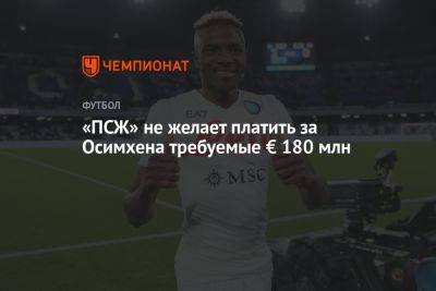 Виктор Осимхен - «ПСЖ» не желает платить за Осимхена требуемые € 180 млн - championat.com - Париж