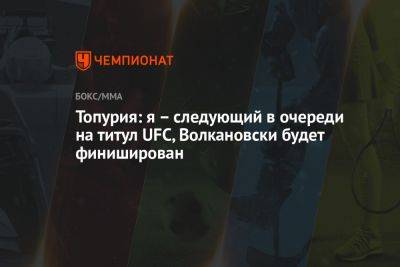 Топурия: я – следующий в очереди на титул UFC, Волкановски будет финиширован - championat.com - США