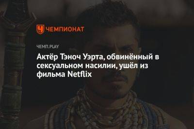 Актёр Тэноч Уэрта, обвинённый в сексуальном насилии, ушёл из фильма Netflix - championat.com - Мадрид