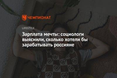 Зарплата мечты: социологи выяснили, сколько хотели бы зарабатывать россияне - championat.com