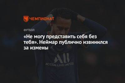 «Не могу представить себя без тебя». Неймар публично извинился за измены - championat.com