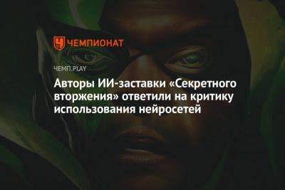 Авторы ИИ-заставки «Секретного вторжения» ответили на критику использования нейросетей - championat.com