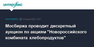 Мосбиржа проводит дискретный аукцион по акциям ПАО "Новороссийский комбинат хлебопродуктов" - smartmoney.one - Москва - Новороссийск