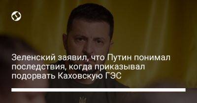 Владимир Зеленский - Владимир Путин - Зеленский заявил, что Путин понимал последствия, когда приказывал подорвать Каховскую ГЭС - liga.net - Россия - США - Украина