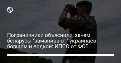 Андрей Демченко - Пограничники объяснили, зачем беларусы "заманивают" украинцев борщом и водкой: ИПСО от ФСБ - liga.net - Россия - Украина - Белоруссия