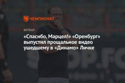 «Спасибо, Марцел!» «Оренбург» выпустил прощальное видео ушедшему в «Динамо» Личке - championat.com - Москва - Россия - Оренбург