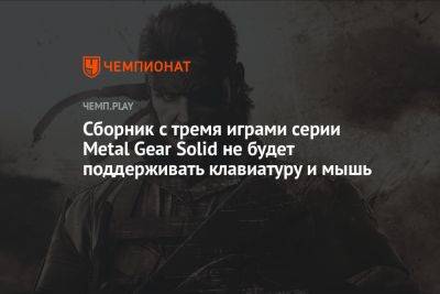 Сборник с тремя играми серии Metal Gear Solid не будет поддерживать клавиатуру и мышь - championat.com