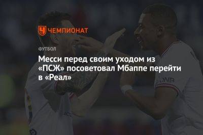 Месси перед своим уходом из «ПСЖ» посоветовал Мбаппе перейти в «Реал» - championat.com - Мадрид