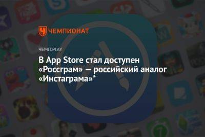 В App Store стал доступен «Россграм» — российский аналог «Инстаграма»* - championat.com - Россия