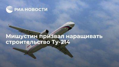 Михаил Мишустин - Премьер Мишустин заявил о необходимости наращивать строительство пассажирского Ту-214 - smartmoney.one - Россия