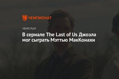 Стивен Спилберг - В сериале The Last of Us Джоэла мог сыграть Мэттью МакКонахи - championat.com