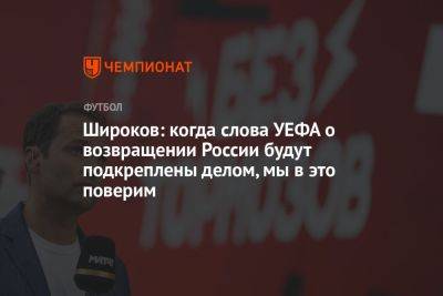Роман Широков - Егор Кабак - Широков: когда слова УЕФА о возвращении России будут подкреплены делом, мы в это поверим - championat.com - Россия