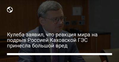 Дмитрий Кулеба - Кулеба заявил, что реакция мира на подрыв Россией Каховской ГЭС принесла большой вред - liga.net - Россия - Украина
