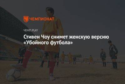 Стивен Чоу снимет женскую версию «Убойного футбола» - championat.com