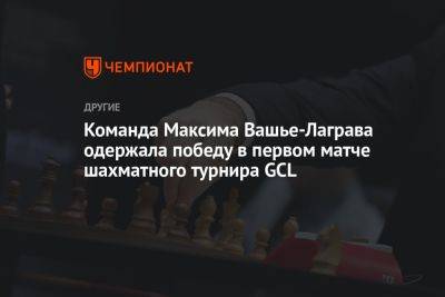 Левон Аронян - Команда Максима Вашье-Лаграва одержала победу в первом матче шахматного турнира GCL - championat.com - Эмираты