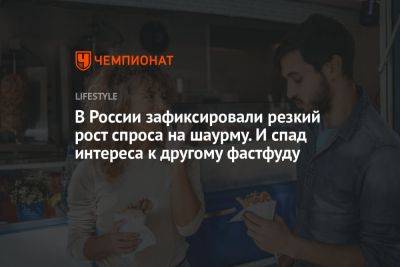 В России зафиксировали резкий рост спроса на шаурму. И спад интереса к другому фастфуду - championat.com - Россия