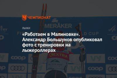 Александр Большунов - «Работаем в Малиновке». Александр Большунов опубликовал фото с тренировки на лыжероллерах - championat.com - Россия - Украина