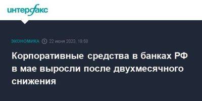 Корпоративные средства в банках РФ в мае выросли после двухмесячного снижения - smartmoney.one - Москва - Россия