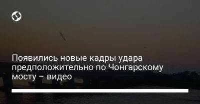 Анатолий Шарий - Появились новые кадры удара предположительно по Чонгарскому мосту – видео - liga.net - Украина - Крым - Херсон