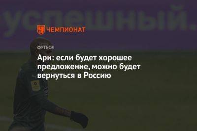 Ари: если будет хорошее предложение, можно будет вернуться в Россию - championat.com - Россия - Краснодар - Бразилия