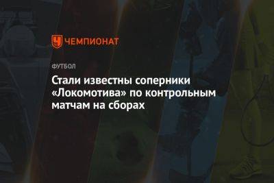 Стали известны соперники «Локомотива» по контрольным матчам на сборах - championat.com - Москва - Россия - Калининград - Астрахань - Омск