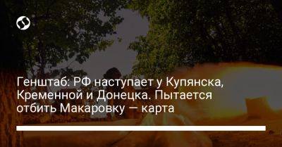 Генштаб: РФ наступает у Купянска, Кременной и Донецка. Пытается отбить Макаровку — карта - liga.net - Россия - Украина - Донецк - Купянск