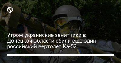 Николай Олещук - Утром украинские зенитчики в Донецкой области сбили еще один российский вертолет Ка-52 - liga.net - Россия - Украина - Донецкая обл.