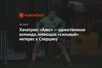 Хачатрян: «Аякс» — единственная команда, имеющая «сильный» интерес к Сперцяну - championat.com - Англия - Армения - Краснодар - Амстердам