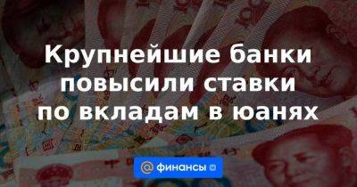 Крупнейшие банки повысили ставки по вкладам в юанях - smartmoney.one