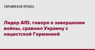 Лидер AfD, говоря о завершении войны, сравнил Украину с нацистской Германией - pravda.com.ua - Украина - Германия