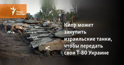 Кипр может закупить израильские танки, чтобы передать свои Т-80 Украине - svoboda.org - Россия - США - Украина - New York - Израиль - Кипр - Никосия