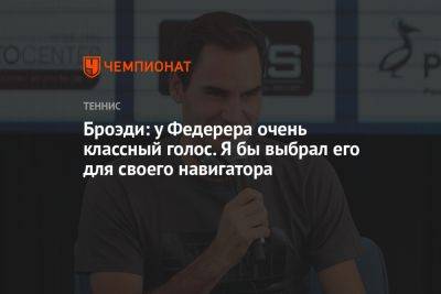 Роджер Федерер - Броэди: у Федерера очень классный голос. Я бы выбрал его для своего навигатора - championat.com - Россия - Англия - Швейцария