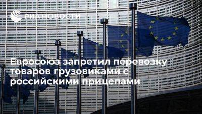 Евросоюз ввел полный запрет на перевозку товаров грузовиками с российскими прицепами - smartmoney.one - Россия