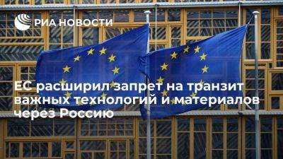 ЕС расширил запрет на транзит в третьи страны важных технологий и материалов через Россию - smartmoney.one - Россия