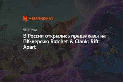 В России открылись предзаказы на ПК-версию Ratchet & Clank: Rift Apart - championat.com - Россия