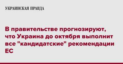 В правительстве прогнозируют, что Украина до октября выполнит все "кандидатские" рекомендации ЕС - pravda.com.ua - Украина