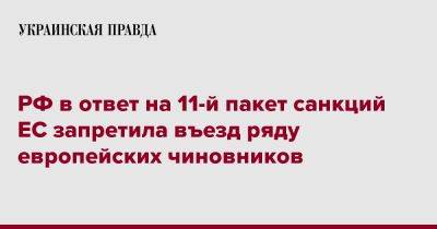 РФ в ответ на 11-й пакет санкций ЕС запретила въезд ряду европейских чиновников - pravda.com.ua - Россия