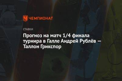 Андрей Рублев - Прогноз на матч 1/4 финала турнира в Галле Андрей Рублёв — Таллон Грикспор - championat.com - Россия - Берлин