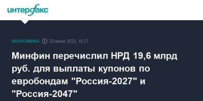 Минфин перечислил НРД 19,6 млрд руб. для выплаты купонов по евробондам "Россия-2027" и "Россия-2047" - smartmoney.one - Москва - Россия