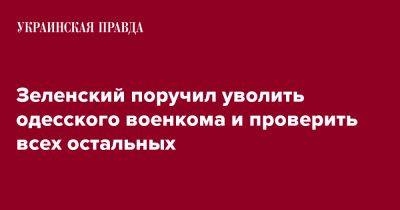 Владимир Зеленский - Евгений Борисов - Валерий Залужный - Зеленский поручил уволить одесского военкома и проверить всех остальных - pravda.com.ua - Испания